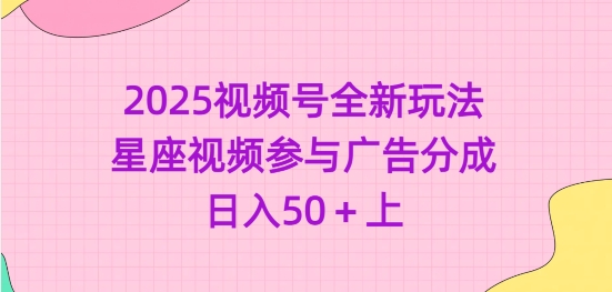 2025微信视频号全新玩法-星座视频参加广告分成，日入50 上|云雀资源分享