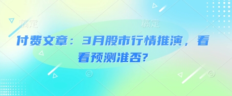 付费文章：3月股市行情推演，看看预测准否?|云雀资源分享