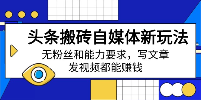 今日头条打金自媒体平台新模式，无粉丝素质要求，发表文章、上传视频都能赚钱|云雀资源分享