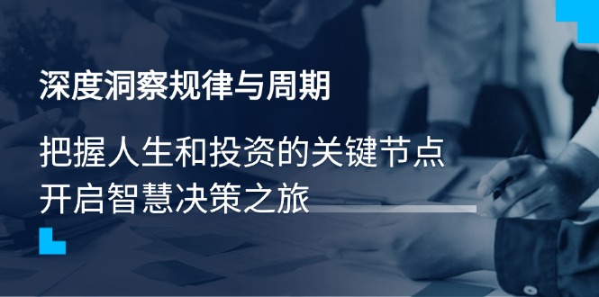 深度洞察规律性与周期时间，把握人生与投资的重要节点，开启智慧管理决策之行|云雀资源分享