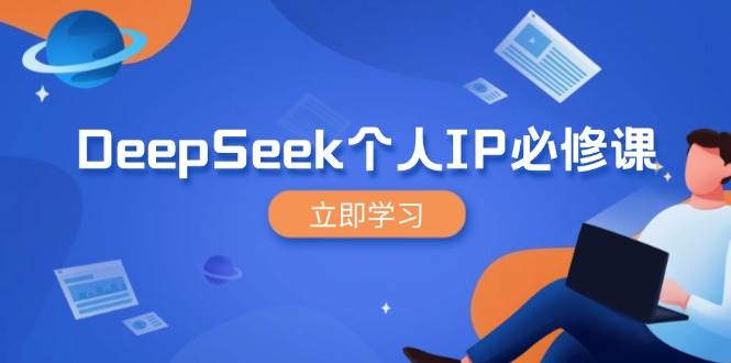 DeepSeek本人IP必修课程，打造出IP、裂变式粉丝们，轻轻松松变大营销推广能翻千倍|云雀资源分享