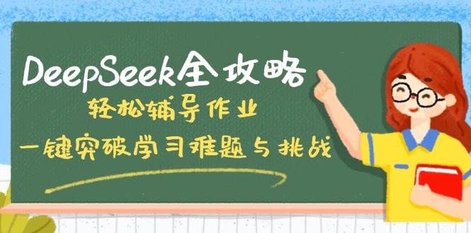 DeepSeek攻略大全，轻轻松松辅导作业，一键提升学习培训难点和挑战！|云雀资源分享