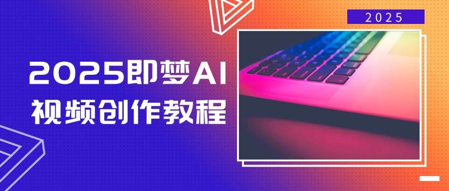 2025即梦AI短视频创作实例教程，从零开始学制作小视频，文本图片生成短视频轻轻松松写作|云雀资源分享