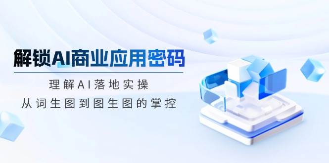 开启AI商业服务应用密码：了解AI落地式实际操作，从词照片到图生图的操控|云雀资源分享
