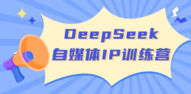 DeepSeek自媒体平台IP夏令营，把握四位定位方法 双翘板转现实体模型 打开自媒体平台新的篇章|云雀资源分享
