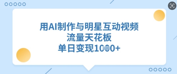 用AI制做与明星互动直播，总流量吊顶天花板，单日转现好几张|云雀资源分享