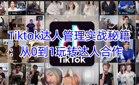 Tiktok大咖管理实战秘笈：从0到1轻松玩达人带货|云雀资源分享