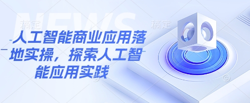 人工智能技术商业服务应用落地实际操作，探寻人工智能技术实践活动|云雀资源分享