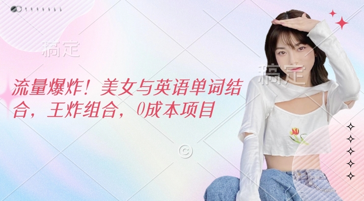 总流量发生爆炸，美女和英文单词融合，王炸组合，0成本项目|云雀资源分享