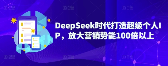 DeepSeek时期打造出非常本人IP，变大营销推广潜能100倍左右|云雀资源分享