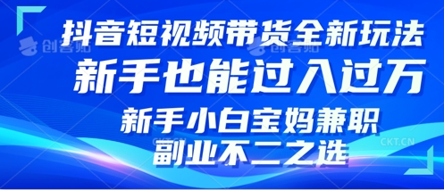 抖音短视频带货全新升级玩法，小白也能月入过W，适合新手宝妈兼职副业的不二之选!|云雀资源分享