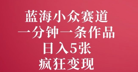 蓝海小众赛道，一分钟一条作品，日入5张，疯狂变现|云雀资源分享
