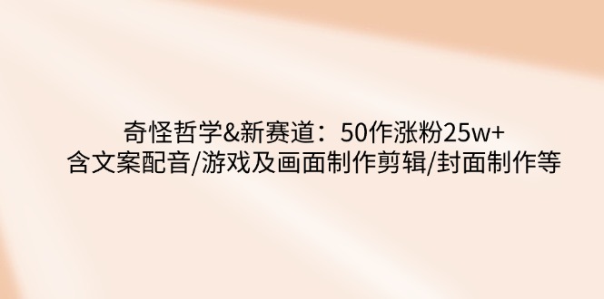 怪异哲学思想-新生态：50作增粉25w 含创意文案配声/手机游戏及界面制做视频剪辑/封面设计等|云雀资源分享