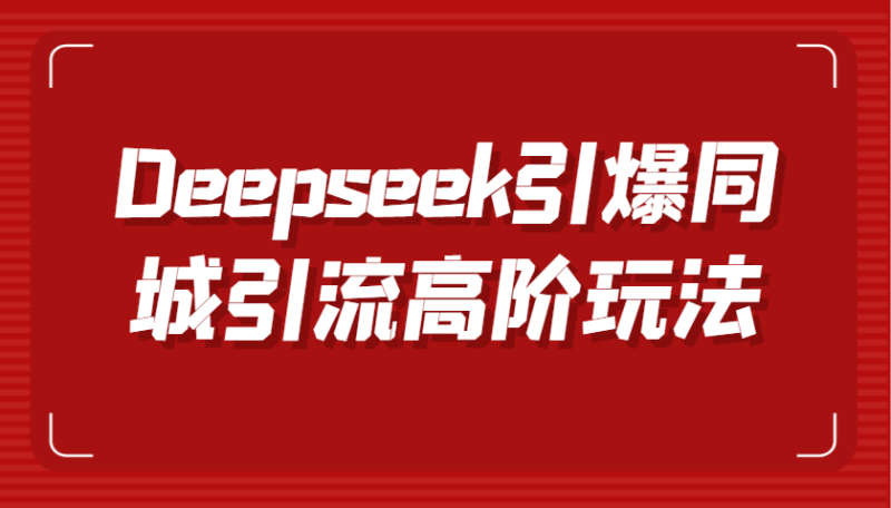Deepseek点爆同城引流高级游戏玩法,把握视频创作与虚拟数字人技术性,实现快速转换和传播|云雀资源分享