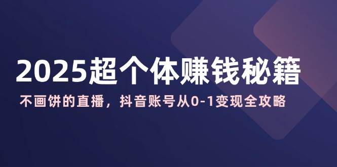2025超个人赚钱秘诀：不画大饼的直播间，抖音帐号从0-1转现攻略大全|云雀资源分享