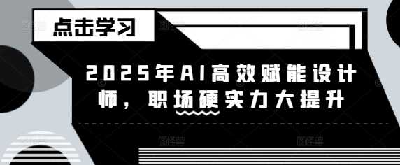 2025年AI高效率创变室内设计师，初入职场硬核实力新提升|云雀资源分享