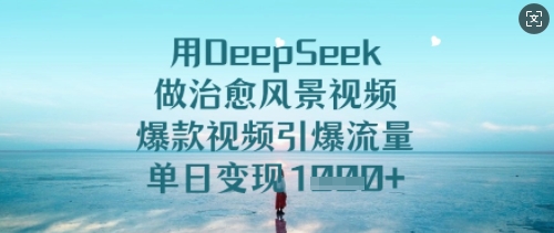 用DeepSeek做痊愈美景视频，爆款短视频引爆流量，单日转现好几张|云雀资源分享