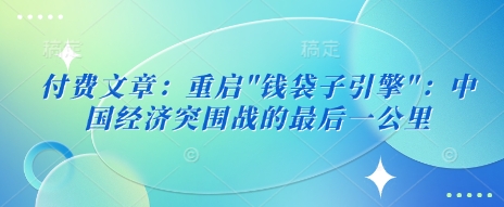 付费文章：重新启动”钱袋模块”：中国经济发展突围战的最后一公里|云雀资源分享