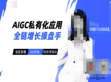 AIGC私有化应用全链增长操盘手，浅显易懂，从0开始轻松，驾驭AI|云雀资源分享
