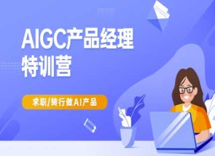 AIGC产品经理特训营-产品经理较教程，求职转行做AI产品|云雀资源分享