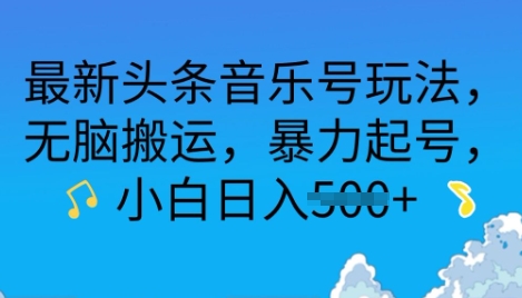 最新头条音乐号玩法，无脑搬运，暴力起号，小白日入多张|云雀资源分享