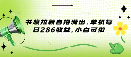 书旗拉新自撸满出，单机每日286收益，小白可做|云雀资源分享