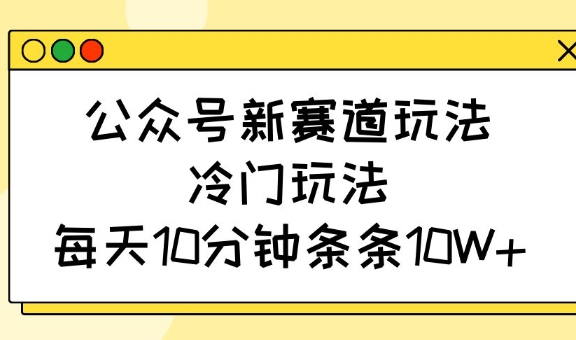 微信公众号新生态游戏玩法，小众游戏玩法，每日10min一条条10W|云雀资源分享