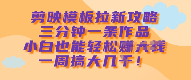 剪辑软件模版引流攻略大全，三分钟一条著作，新手都可以轻松一周搞大几k|云雀资源分享