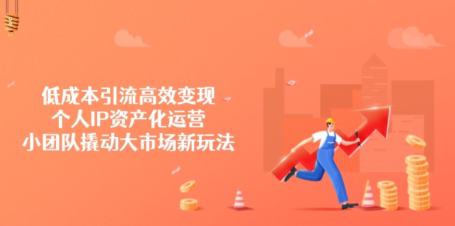 降低成本引流方法高效率转现，本人IP财产化运营，小团体撬起市场新模式|云雀资源分享