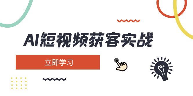 AI短视频获客实战演练：包含引流矩阵营销推广、构建、精准定位、素材内容拍照、养号、转现等|云雀资源分享