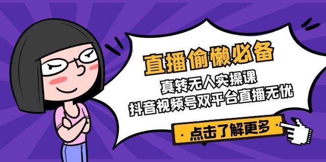 直播间懒惰必不可少！真人版转没有人实操课，抖音短视频号双软件直播安心|云雀资源分享