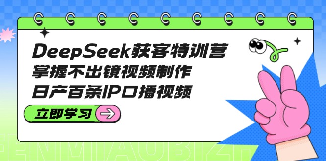 DeepSeek拓客夏令营：把握不出境视频后期制作，日产百条IP口播视频|云雀资源分享