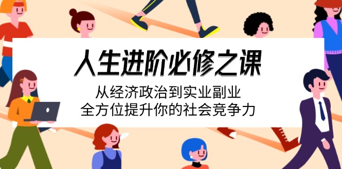 人生进阶必修之课：从经济政治到实业副业，全方位提升你的社会竞争力|云雀资源分享