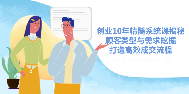 自主创业10年精粹系统软件课揭密，顾客类型与需求挖掘，打造高效交易量步骤|云雀资源分享
