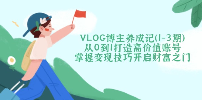 VLOG时尚博主养成记（1-3期）从0到1打造出高颜值账户，把握转现方法开启财富之门|云雀资源分享