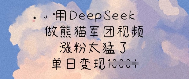 用DeepSeek做小熊猫战队短视频，增粉太厉害了，单日转现好几张|云雀资源分享