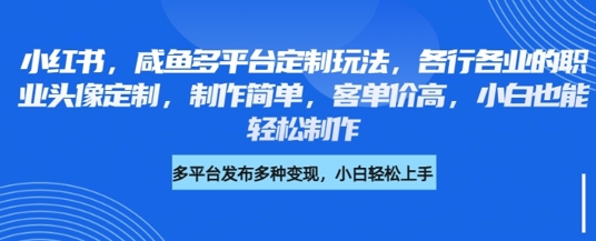 小红书的闲鱼全平台订制游戏玩法，各行业的职业类型头像定制，制作简单，客单量高，新手都可以轻松制做|云雀资源分享