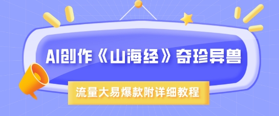 AI写作《山海经》珍禽异兽，超现实主义风格，流量多易燃易爆款，附具体实例教程|云雀资源分享