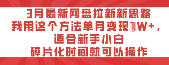 3月最新网盘引流新理念，我用这种方法每月转现过W ，适宜新手入门，碎片时间就可以操作|云雀资源分享