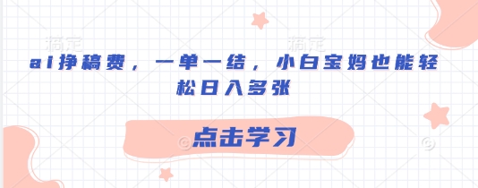 ai挣稿酬，一单一结，新手宝妈妈都可以轻松日入好几张|云雀资源分享