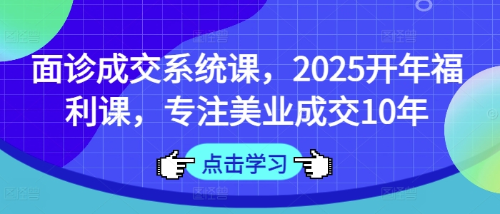术前面诊交易量系统软件课，2025年初褔利课，专注于美容连锁交易量10年|云雀资源分享