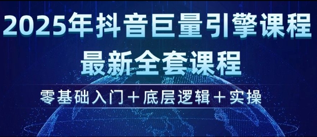 2025年抖音巨量引擎最新全套课程，零基础入门 底层逻辑 实操