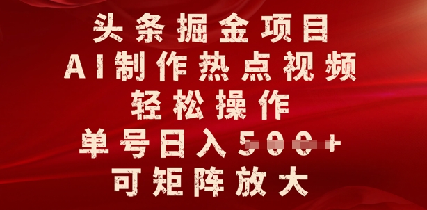 头条掘金项目，AI制作热点视频，轻松操作，单号日入多张，可矩阵放大