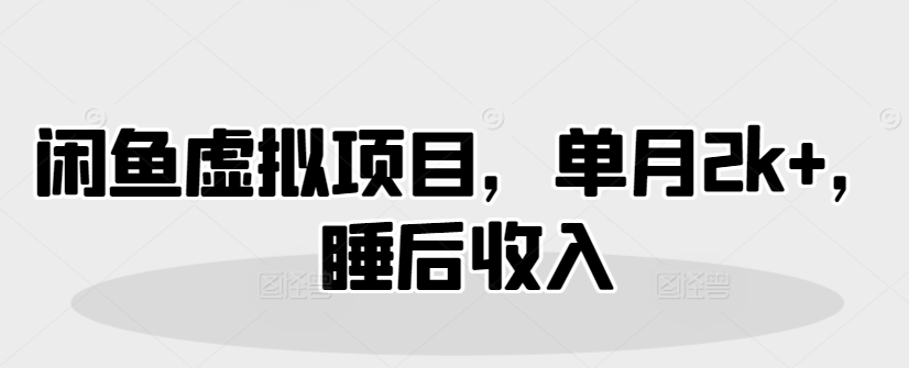 闲鱼虚拟项目，单月2k ，睡后收入
