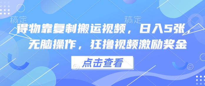 得物靠复制搬运视频，日入5张， 无脑操作，狂撸视频激励奖金
