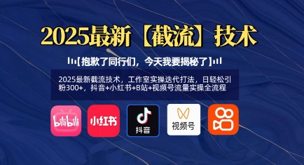2025最新截流技术，工作室实操迭代打法，日轻松引粉300 ，抖音 小红书 B站 视频号流量实操全流程