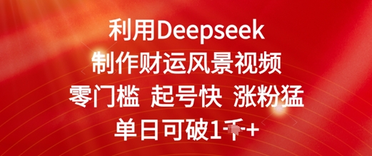 运用Deepseek制做财气美景视频，零门槛养号快增粉猛，单日盈利多张|云雀资源分享