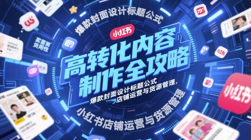 高转化内容创作攻略大全，爆品版面设计文章标题公式计算，小红书店铺运营与一手货源管理方法|云雀资源分享