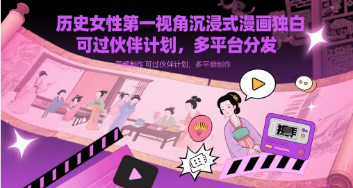 历史时间女士第一视角沉浸式体验漫画作品对白解说视频制做，能过伙伴计划，多平台分发|云雀资源分享