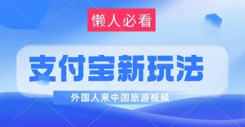 支付宝钱包全新瀚海跑道，运送外国人来中国旅游视频，制做比较简单，轻轻松松日入多张|云雀资源分享